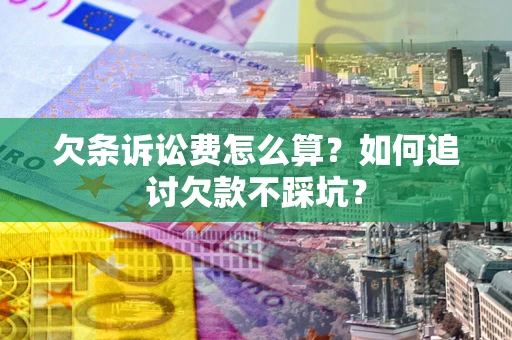 北京欠条诉讼费怎么算？如何追讨欠款不踩坑？