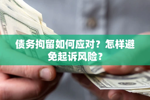 北京债务拘留如何应对？怎样避免起诉风险？
