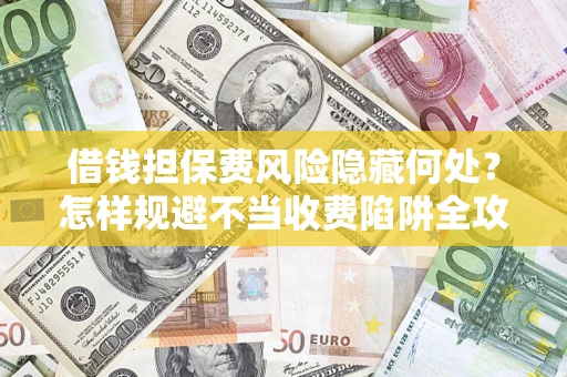 北京借钱担保费风险隐藏何处？怎样规避不当收费陷阱全攻略！