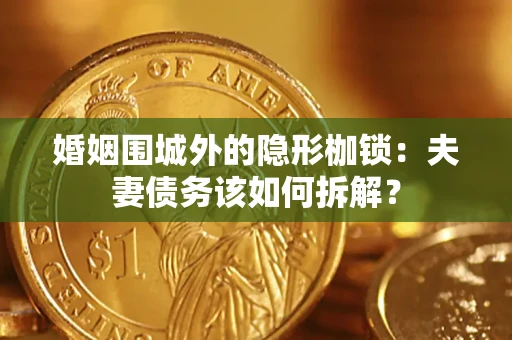 北京婚姻围城外的隐形枷锁：夫妻债务该如何拆解？