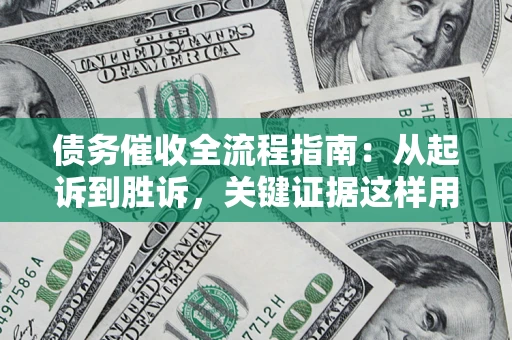北京债务催收全流程指南：从起诉到胜诉，关键证据这样用