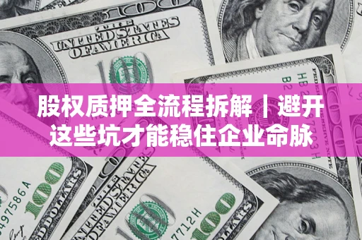 北京股权质押全流程拆解｜避开这些坑才能稳住企业命脉