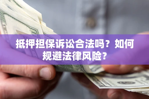 北京抵押担保诉讼合法吗？如何规避法律风险？
