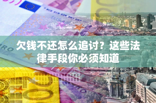 北京欠钱不还怎么追讨？这些法律手段你必须知道