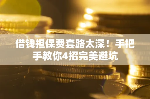 北京借钱担保费套路太深！手把手教你4招完美避坑