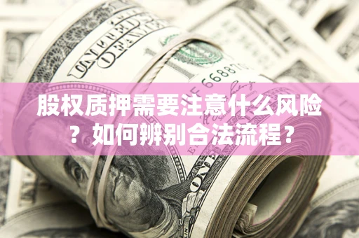 北京股权质押需要注意什么风险？如何辨别合法流程？