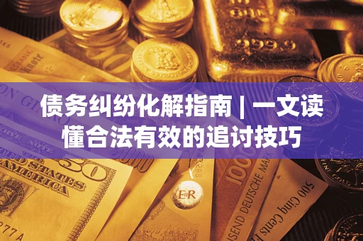 北京债务纠纷化解指南 | 一文读懂合法有效的追讨技巧