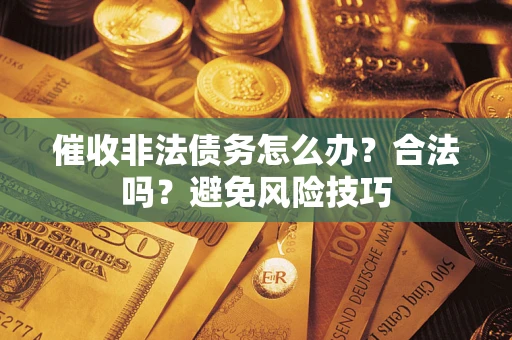 北京催收非法债务怎么办？合法吗？避免风险技巧