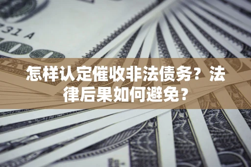 北京怎样认定催收非法债务？法律后果如何避免？