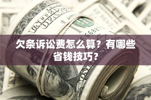 北京欠条诉讼费怎么算？有哪些省钱技巧？