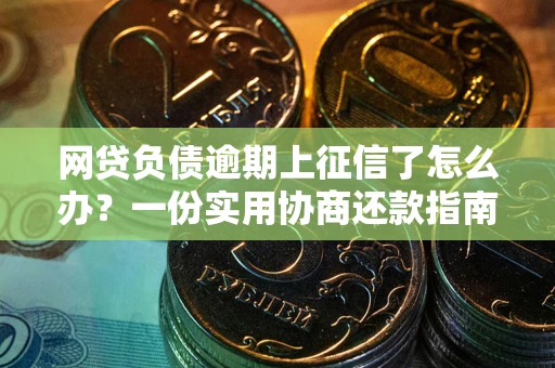 北京网贷负债逾期上征信了怎么办？一份实用协商还款指南请收好