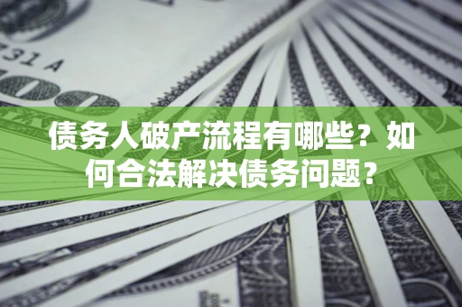 北京债务人破产流程有哪些？如何合法解决债务问题？
