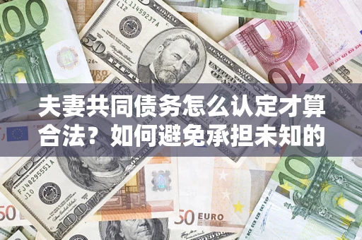 北京夫妻共同债务怎么认定才算合法？如何避免承担未知的债务风险？