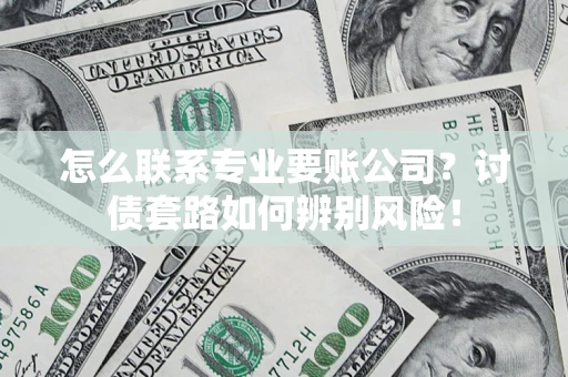 北京怎么联系专业要账公司？讨债套路如何辨别风险！