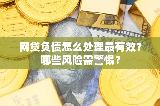 北京网贷负债怎么处理最有效？哪些风险需警惕？