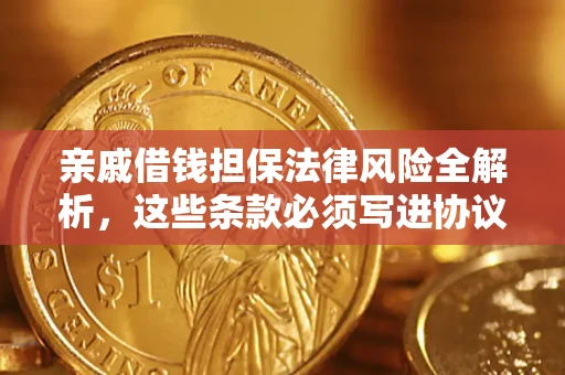 北京亲戚借钱担保法律风险全解析，这些条款必须写进协议