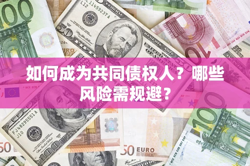 北京如何成为共同债权人？哪些风险需规避？