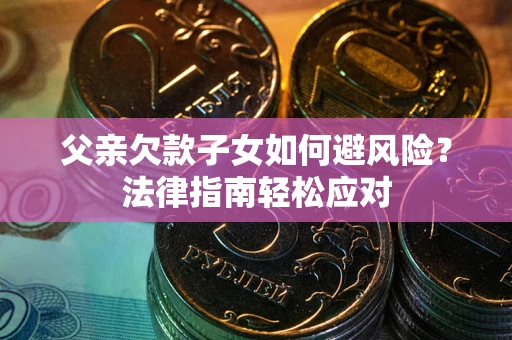 北京父亲欠款子女如何避风险？法律指南轻松应对