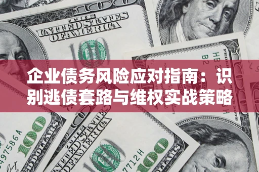 北京企业债务风险应对指南：识别逃债套路与维权实战策略