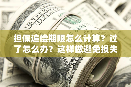 北京担保追偿期限怎么计算？过了怎么办？这样做避免损失！