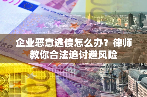 北京企业恶意逃债怎么办？律师教你合法追讨避风险