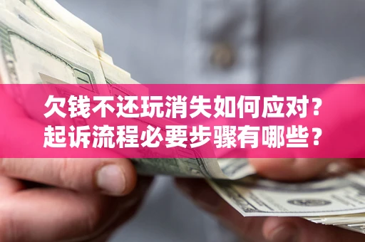 北京欠钱不还玩消失如何应对？起诉流程必要步骤有哪些？