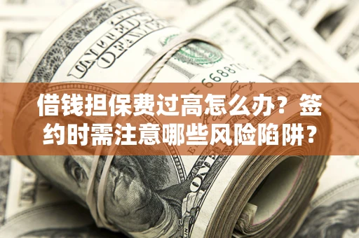 北京借钱担保费过高怎么办？签约时需注意哪些风险陷阱？
