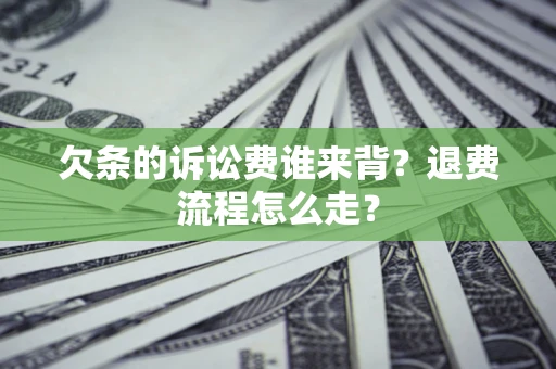 北京欠条的诉讼费谁来背？退费流程怎么走？