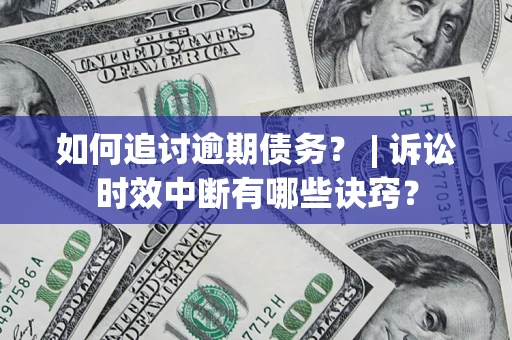 北京如何追讨逾期债务？ | 诉讼时效中断有哪些诀窍？