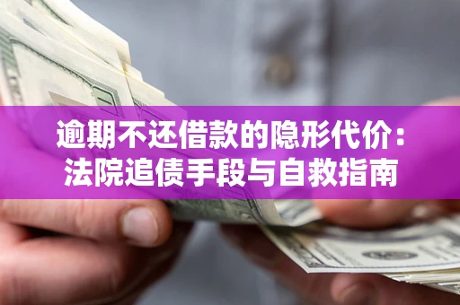 北京逾期不还借款的隐形代价：法院追债手段与自救指南