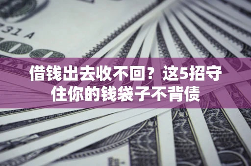 北京借钱出去收不回？这5招守住你的钱袋子不背债