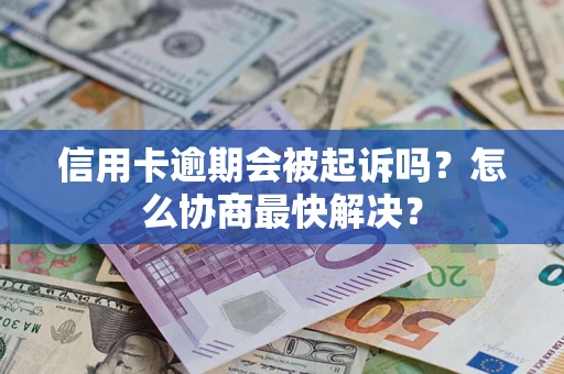 北京信用卡逾期会被起诉吗？怎么协商最快解决？