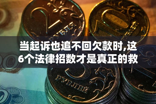 北京当起诉也追不回欠款时,这6个法律招数才是真正的救命稻草