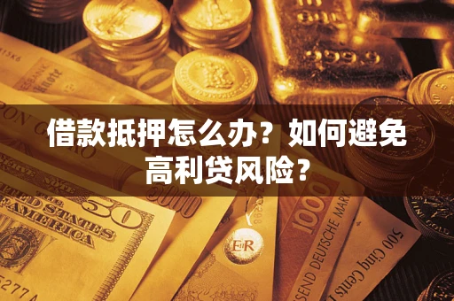 北京借款抵押怎么办？如何避免高利贷风险？