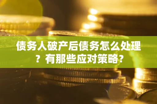 北京债务人破产后债务怎么处理？有那些应对策略？