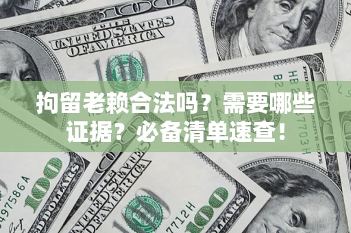 北京拘留老赖合法吗？需要哪些证据？必备清单速查！