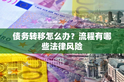 北京债务转移怎么办？流程有哪些法律风险
