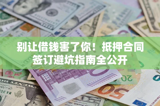 北京别让借钱害了你！抵押合同签订避坑指南全公开
