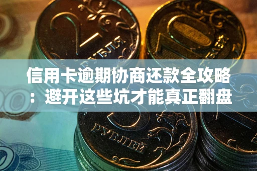 北京信用卡逾期协商还款全攻略：避开这些坑才能真正翻盘