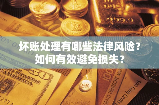 北京坏账处理有哪些法律风险？如何有效避免损失？