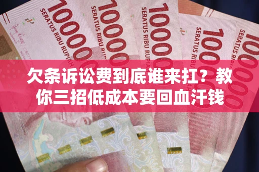 北京欠条诉讼费到底谁来扛？教你三招低成本要回血汗钱